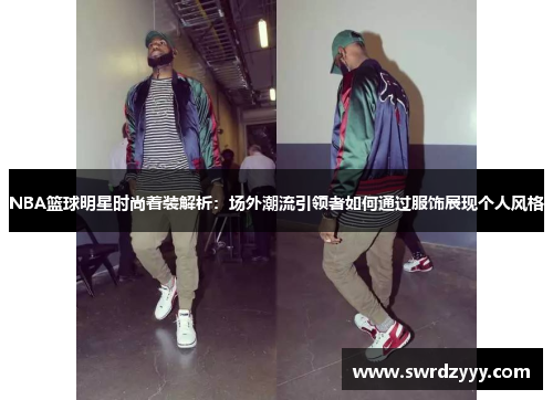 NBA篮球明星时尚着装解析：场外潮流引领者如何通过服饰展现个人风格