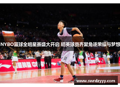 NYBO篮球全明星赛盛大开启 精英球员齐聚角逐荣耀与梦想