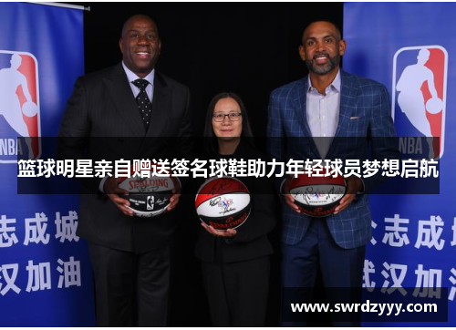 篮球明星亲自赠送签名球鞋助力年轻球员梦想启航