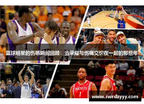 篮球明星的伤感瞬间回顾：当荣耀与伤痛交织在一起的那些年