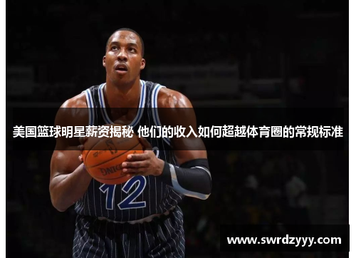 美国篮球明星薪资揭秘 他们的收入如何超越体育圈的常规标准